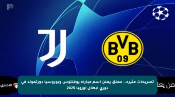 تصريحات مثيرة.. معلق يعلن اسم مباراة يوفنتوس وبوروسيا دورتموند في دوري أبطال أوروبا 2025